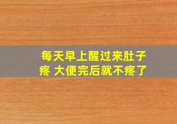 每天早上醒过来肚子疼 大便完后就不疼了